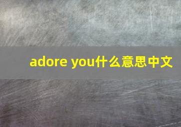 adore you什么意思中文